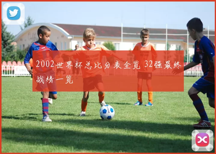 2002世界杯总比分表全览 32强最终战绩一览