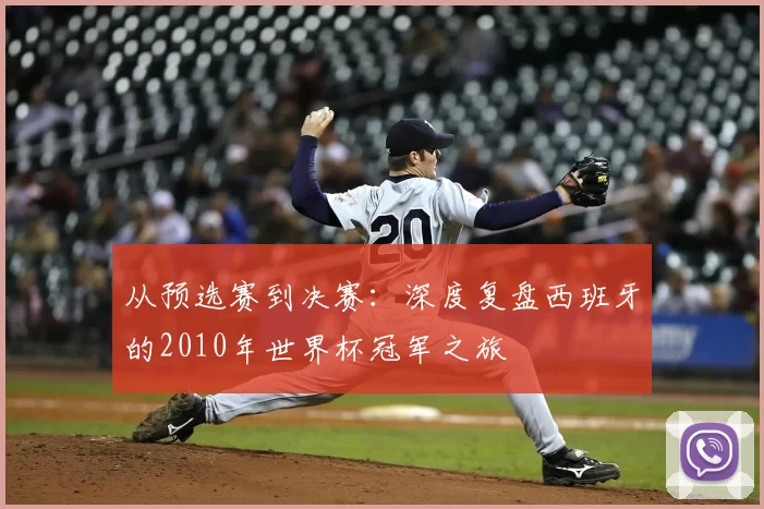 从预选赛到决赛:深度复盘西班牙的2010年世界杯冠军之旅