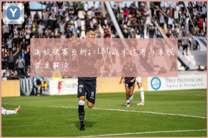 高校联赛分析:LNG战术运用与表现深度解读