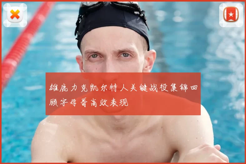 雄鹿力克凯尔特人关键战役集锦回顾字母哥高效表现