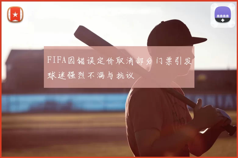 FIFA因错误定价取消部分门票引发球迷强烈不满与抗议