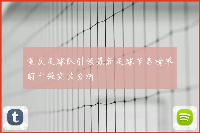 重庆足球队引领最新足球节奏榜单前十强实力分析