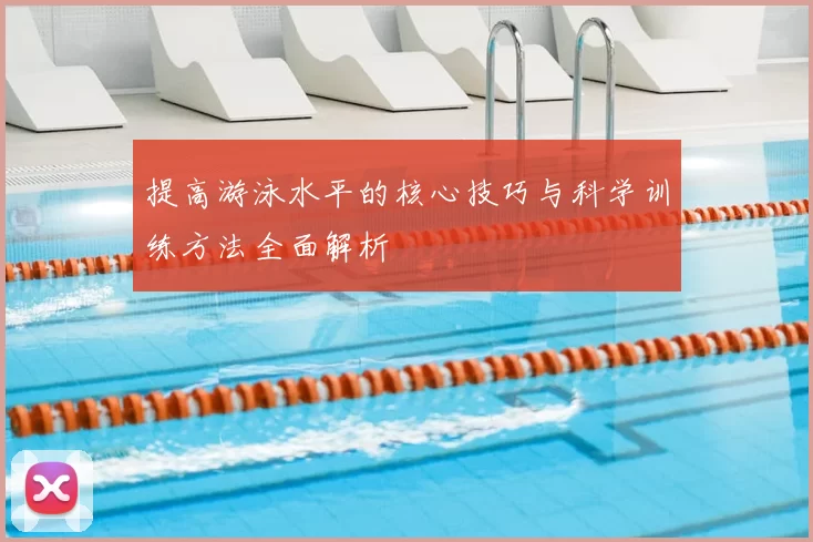 提高游泳水平的核心技巧与科学训练方法全面解析