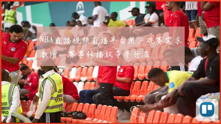 NBA直播视频直播平台用户观赛需求激增，赛事转播权争夺升温