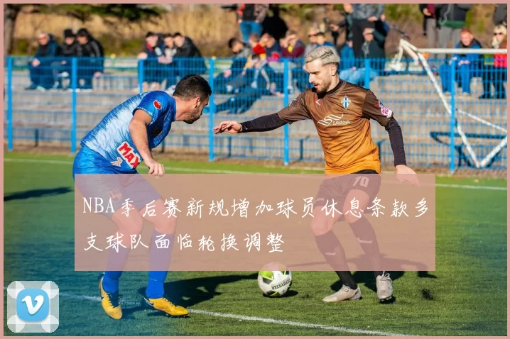 NBA季后赛新规增加球员休息条款多支球队面临轮换调整