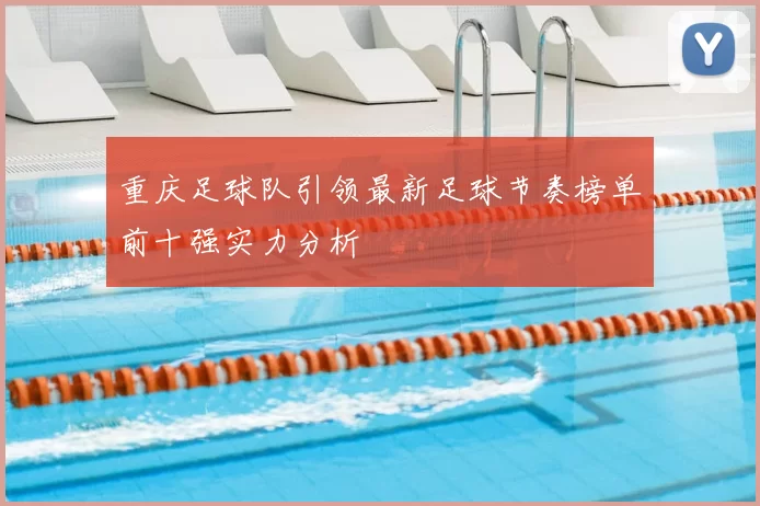 重庆足球队引领最新足球节奏榜单前十强实力分析