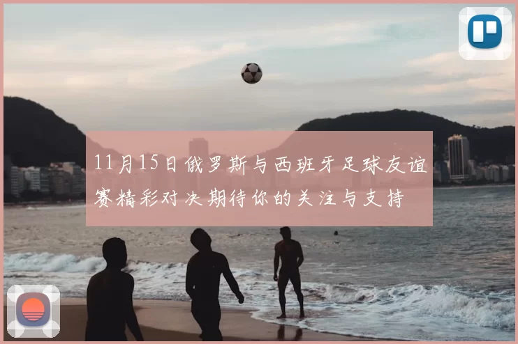11月15日俄罗斯与西班牙足球友谊赛精彩对决期待你的关注与支持
