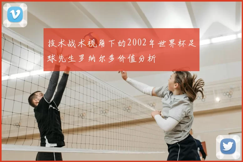 技术战术视角下的2002年世界杯足球先生罗纳尔多价值分析