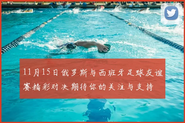 11月15日俄罗斯与西班牙足球友谊赛精彩对决期待你的关注与支持