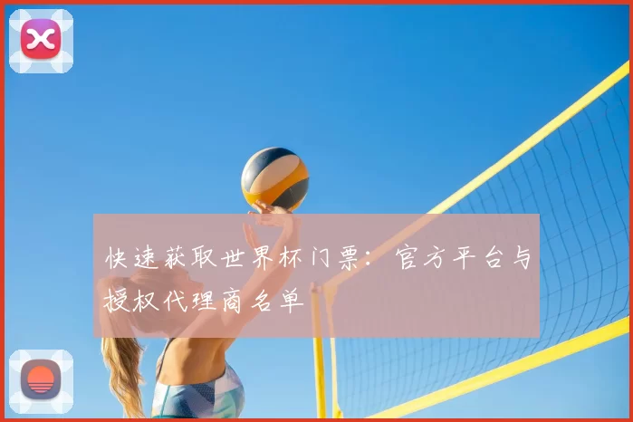 快速获取世界杯门票:官方平台与授权代理商名单