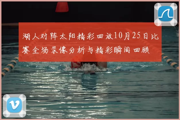 湖人对阵太阳精彩回放10月25日比赛全场录像分析与精彩瞬间回顾