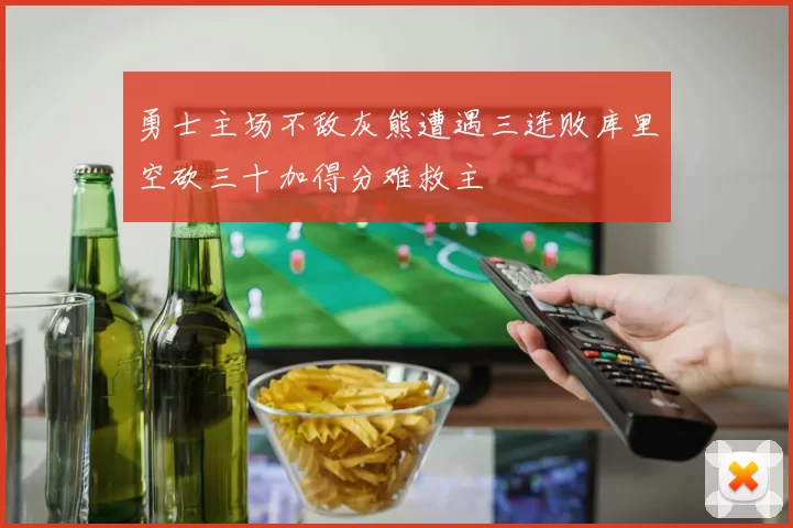 勇士主场不敌灰熊遭遇三连败库里空砍三十加得分难救主