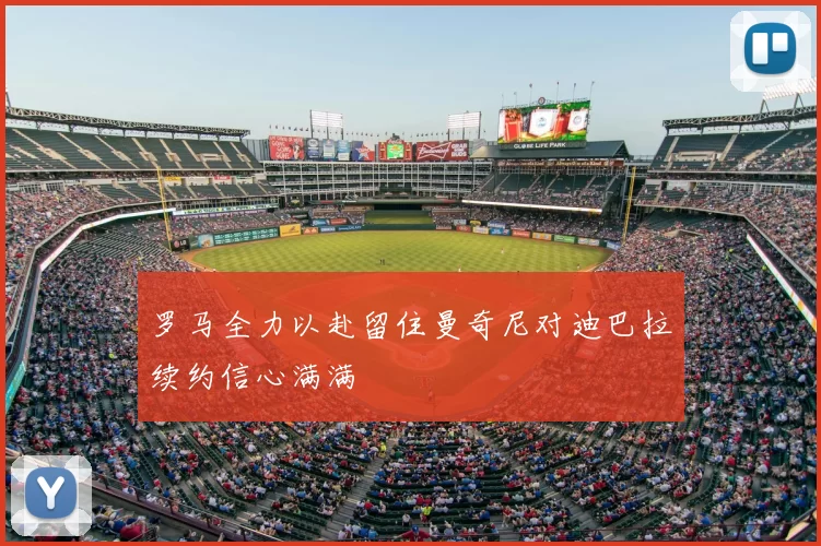 罗马全力以赴留住曼奇尼对迪巴拉续约信心满满