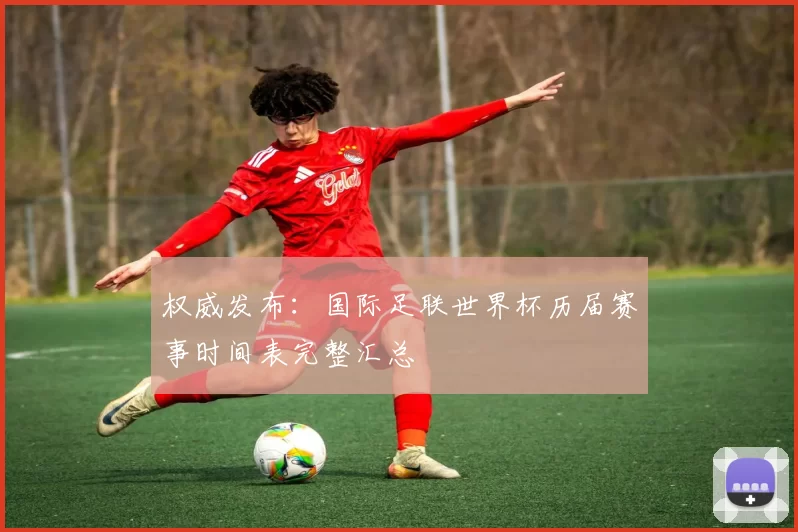 权威发布:国际足联世界杯历届赛事时间表完整汇总