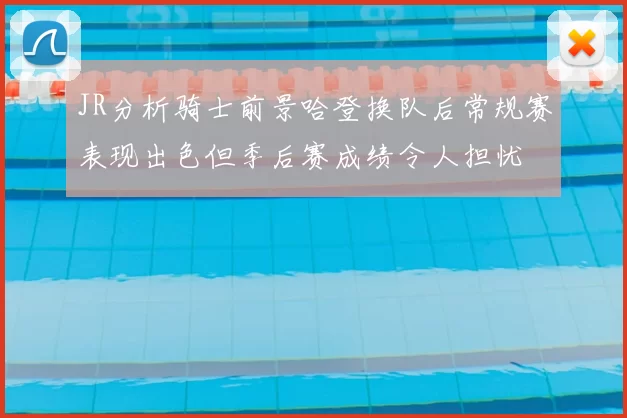 JR分析骑士前景哈登换队后常规赛表现出色但季后赛成绩令人担忧